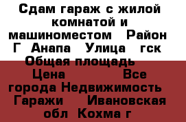 Сдам гараж с жилой комнатой и машиноместом › Район ­ Г. Анапа › Улица ­ гск-12 › Общая площадь ­ 72 › Цена ­ 20 000 - Все города Недвижимость » Гаражи   . Ивановская обл.,Кохма г.